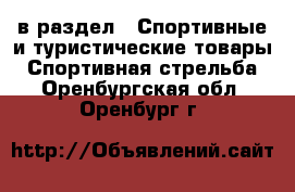  в раздел : Спортивные и туристические товары » Спортивная стрельба . Оренбургская обл.,Оренбург г.
